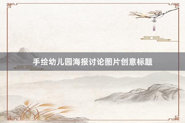 手绘幼儿园海报讨论图片创意标题