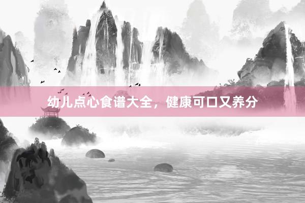 幼儿点心食谱大全,健康可口又养分
